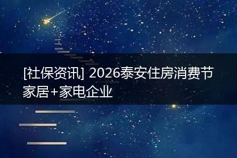 [社保资讯] 2026泰安住房消费节家居+家电企业
