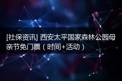 [社保资讯] 西安太平国家森林公园母亲节免门票（时间+活动）