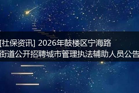 [社保资讯] 2026年鼓楼区宁海路街道公开招聘城市管理执法辅助人员公告