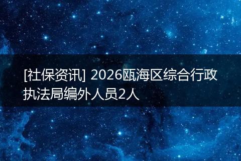 [社保资讯] 2026瓯海区综合行政执法局编外人员2人
