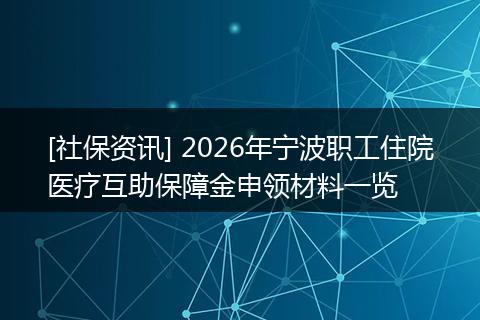 [社保资讯] 2026年宁波职工住院医疗互助保障金申领材料一览