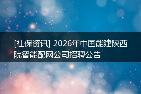[社保资讯] 2026年中国能建陕西院智能配网公司招聘公告
