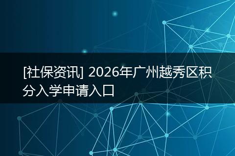 [社保资讯] 2026年广州越秀区积分入学申请入口