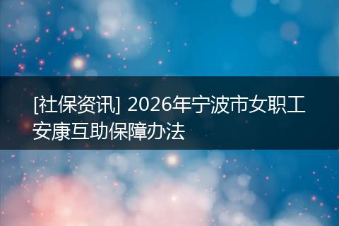 [社保资讯] 2026年宁波市女职工安康互助保障办法