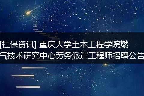 [社保资讯] 重庆大学土木工程学院燃气技术研究中心劳务派遣工程师招聘公告