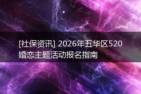 [社保资讯] 2026年五华区520婚恋主题活动报名指南