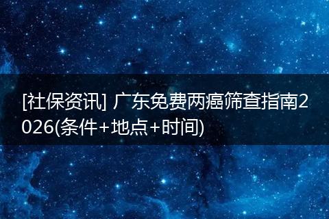 [社保资讯] 广东免费两癌筛查指南2026(条件+地点+时间)
