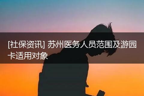 [社保资讯] 苏州医务人员范围及游园卡适用对象