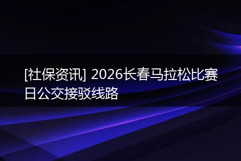 [社保资讯] 2026长春马拉松比赛日公交接驳线路