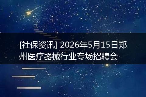 [社保资讯] 2026年5月15日郑州医疗器械行业专场招聘会