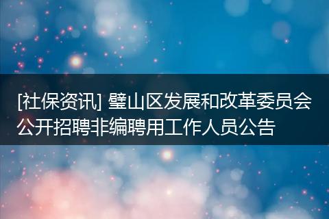 [社保资讯] 璧山区发展和改革委员会公开招聘非编聘用工作人员公告
