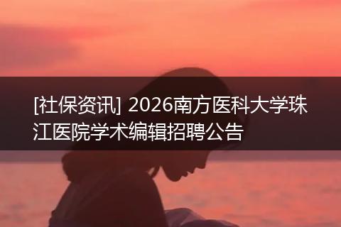 [社保资讯] 2026南方医科大学珠江医院学术编辑招聘公告