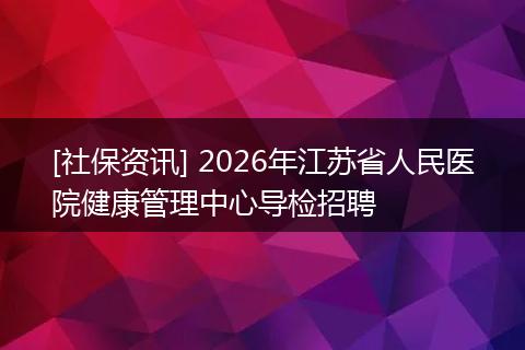 [社保资讯] 2026年江苏省人民医院健康管理中心导检招聘