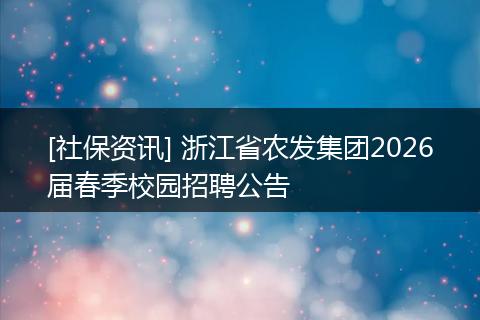 [社保资讯] 浙江省农发集团2026届春季校园招聘公告