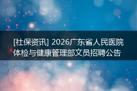 [社保资讯] 2026广东省人民医院体检与健康管理部文员招聘公告
