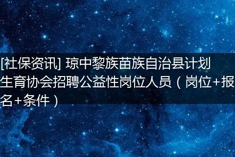 [社保资讯] 琼中黎族苗族自治县计划生育协会招聘公益性岗位人员（岗位+报名+条件）