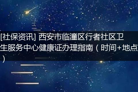 [社保资讯] 西安市临潼区行者社区卫生服务中心健康证办理指南（时间+地点）