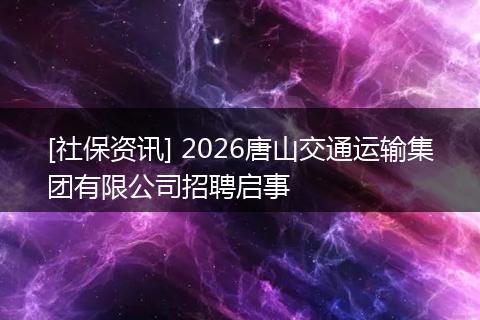 [社保资讯] 2026唐山交通运输集团有限公司招聘启事