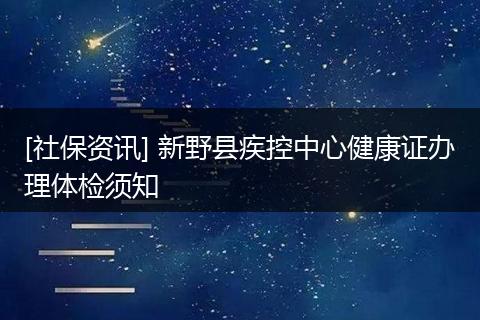 [社保资讯] 新野县疾控中心健康证办理体检须知