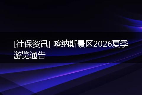 [社保资讯] 喀纳斯景区2026夏季游览通告