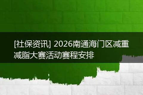 [社保资讯] 2026南通海门区减重减脂大赛活动赛程安排