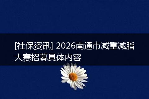 [社保资讯] 2026南通市减重减脂大赛招募具体内容