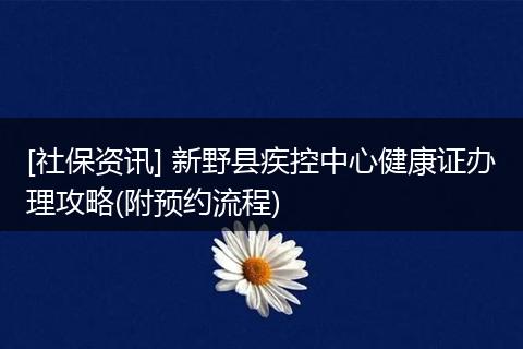 [社保资讯] 新野县疾控中心健康证办理攻略(附预约流程)