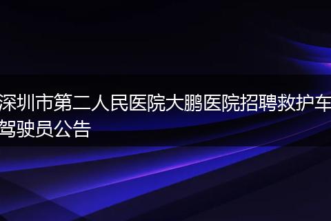 深圳市第二人民医院大鹏医院招聘救护车驾驶员公告