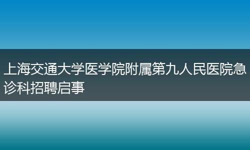 上海交通大学医学院附属第九人民医院急诊科招聘启事