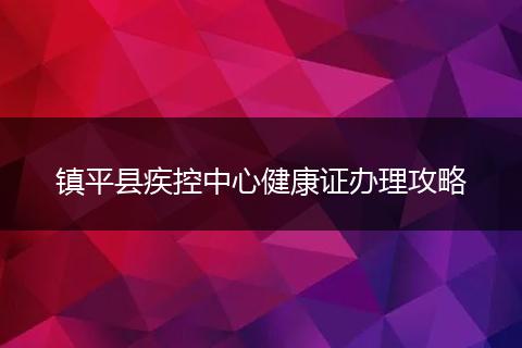 镇平县疾控中心健康证办理攻略