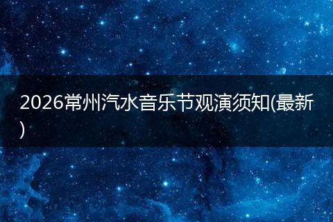 2026常州汽水音乐节观演须知(最新)
