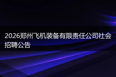 2026郑州飞机装备有限责任公司社会招聘公告