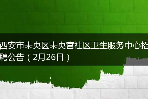 西安市未央区未央宫社区卫生服务中心招聘公告（2月26日）