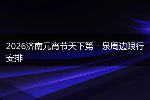 2026济南元宵节天下第一泉周边限行安排