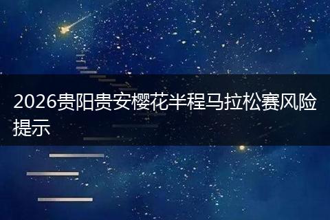 2026贵阳贵安樱花半程马拉松赛风险提示
