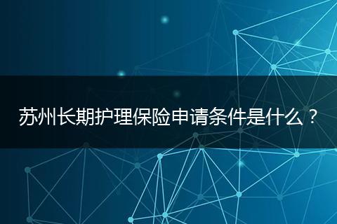 苏州长期护理保险申请条件是什么？