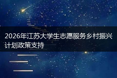 2026年江苏大学生志愿服务乡村振兴计划政策支持