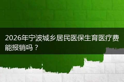 2026年宁波城乡居民医保生育医疗费能报销吗？