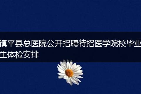 镇平县总医院公开招聘特招医学院校毕业生体检安排