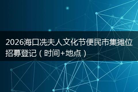 2026海口冼夫人文化节便民市集摊位招募登记（时间+地点）