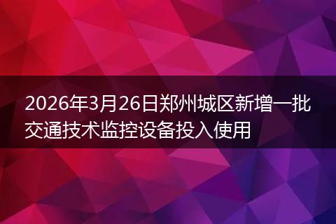 2026年3月26日郑州城区新增一批交通技术监控设备投入使用