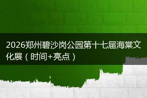 2026郑州碧沙岗公园第十七届海棠文化展(时间+亮点)