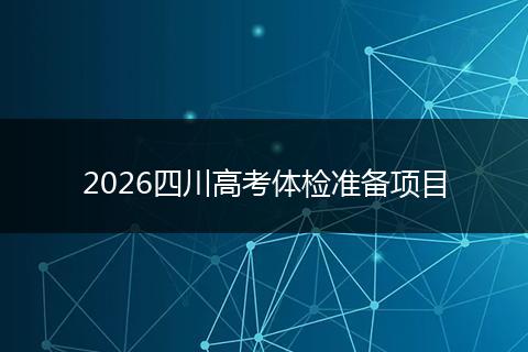 2026四川高考体检准备项目