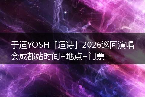 于适YOSH「适诗」2026巡回演唱会成都站时间+地点+门票