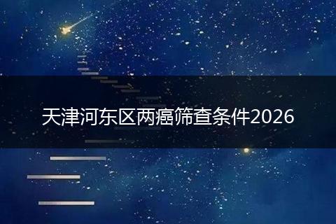 天津河东区两癌筛查条件2026