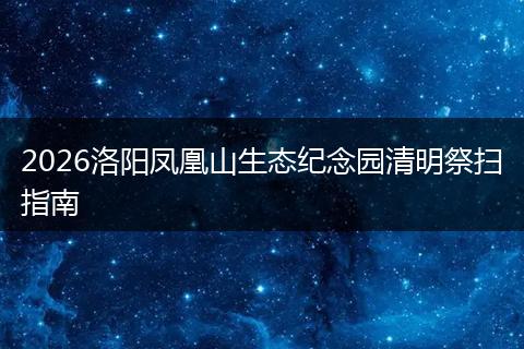 2026洛阳凤凰山生态纪念园清明祭扫指南