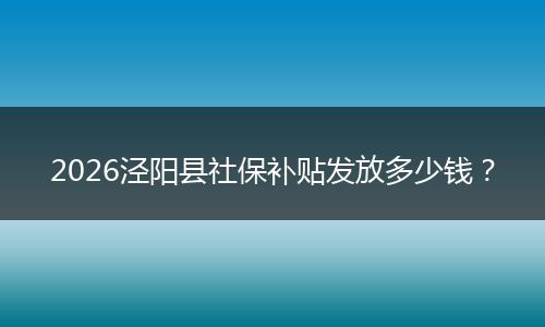 2026泾阳县社保补贴发放多少钱?