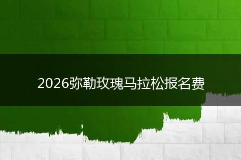 2026弥勒玫瑰马拉松报名费