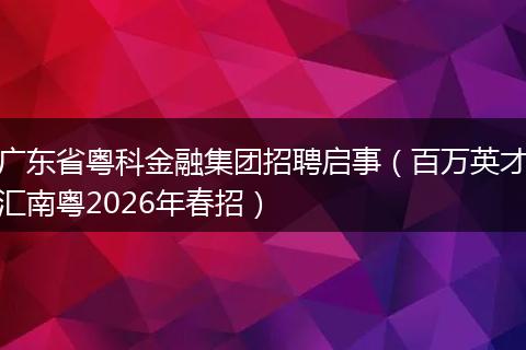 广东省粤科金融集团招聘启事（百万英才汇南粤2026年春招）