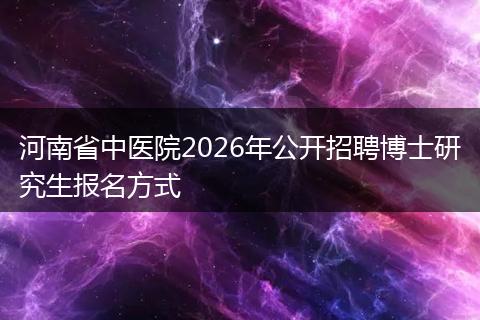 河南省中医院2026年公开招聘博士研究生报名方式